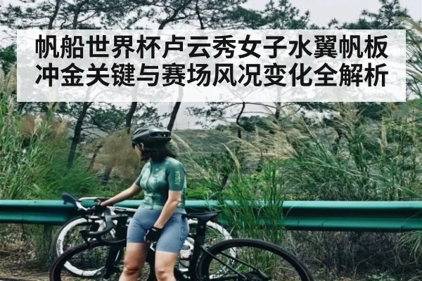 帆船世界杯卢云秀女子水翼帆板冲金关键与赛场风况变化全解析 | kaiyun