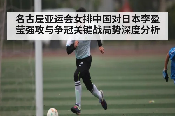 名古屋亚运会女排中国对日本李盈莹强攻与争冠关键战局势深度分析 | kaiyun