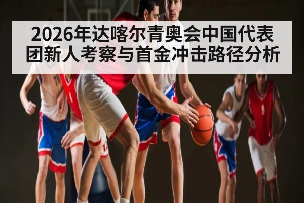2026年达喀尔青奥会中国代表团新人考察与首金冲击路径分析 | kaiyun